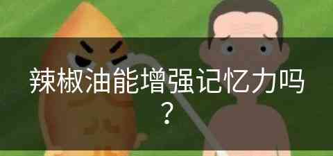 辣椒油能增强记忆力吗？(辣椒油能增强记忆力吗视频)